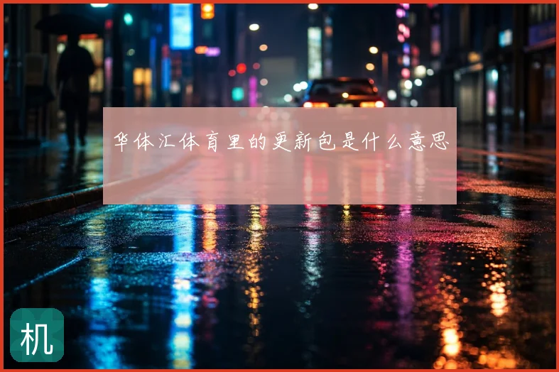 华体汇体育里的更新包是什么意思