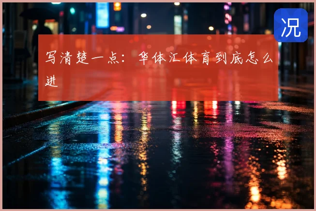写清楚一点：华体汇体育到底怎么进