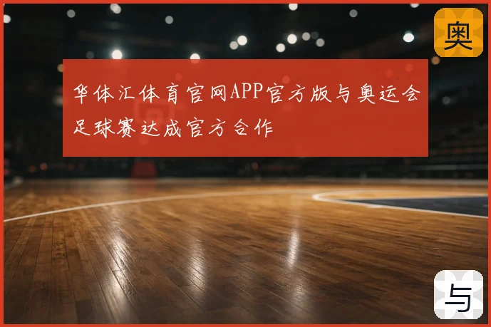华体汇体育官网APP官方版与奥运会足球赛达成官方合作