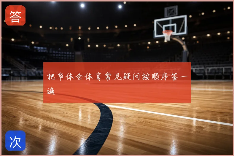 把华体会体育常见疑问按顺序答一遍