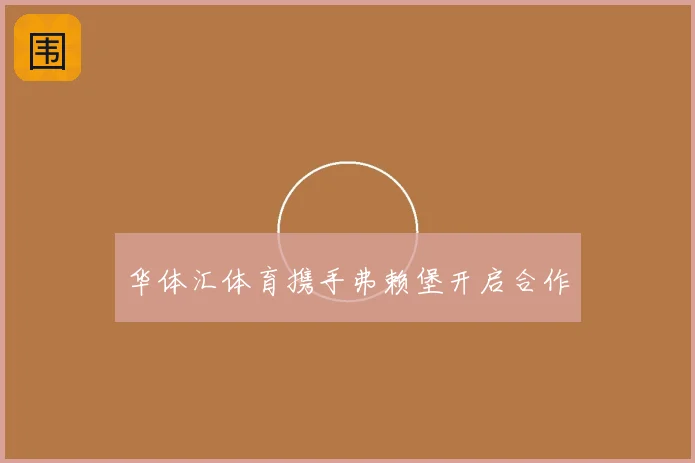 华体汇体育携手弗赖堡开启合作
